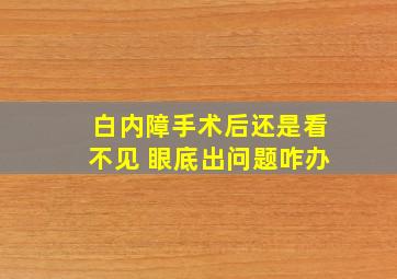 白内障手术后还是看不见 眼底出问题咋办